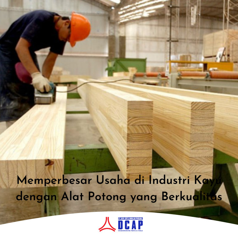 Memperbesar Usaha di Industri Kayu dengan Alat Potong yang Berkualitas