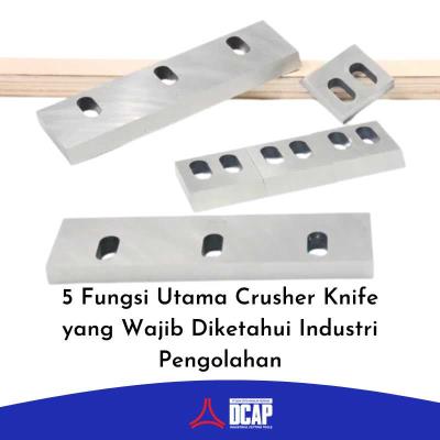 5 Fungsi Utama Crusher Knife yang Wajib Diketahui Industri Pengolahan