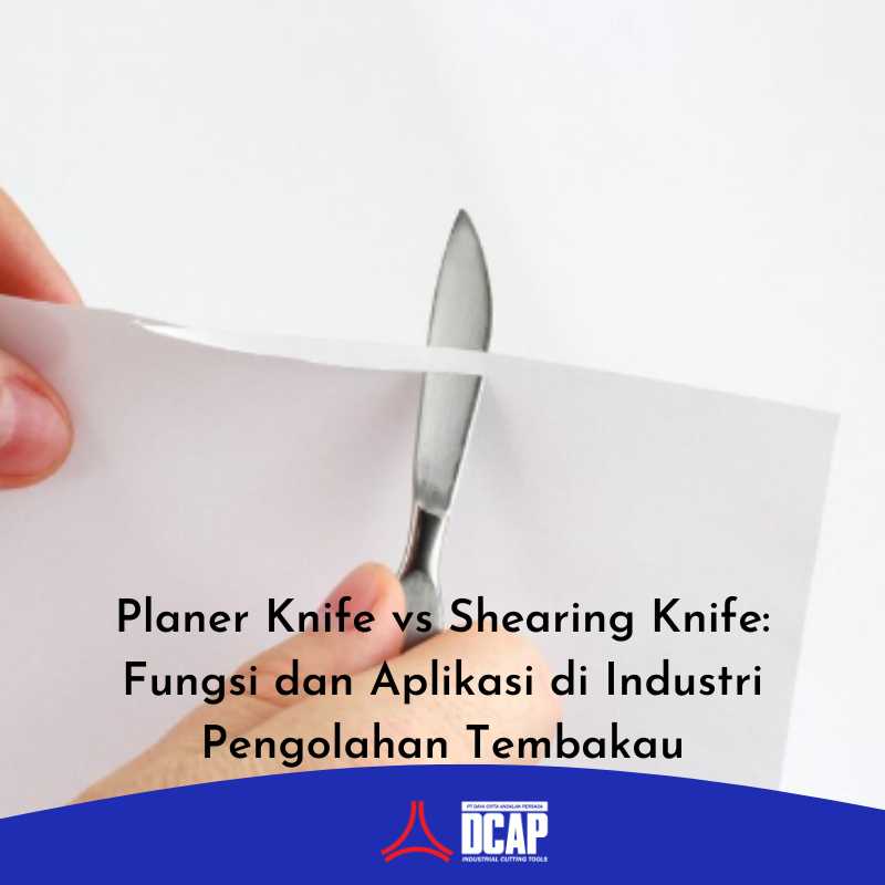Planer Knife vs Shearing Knife: Fungsi dan Aplikasi di Industri Pengolahan Tembakau