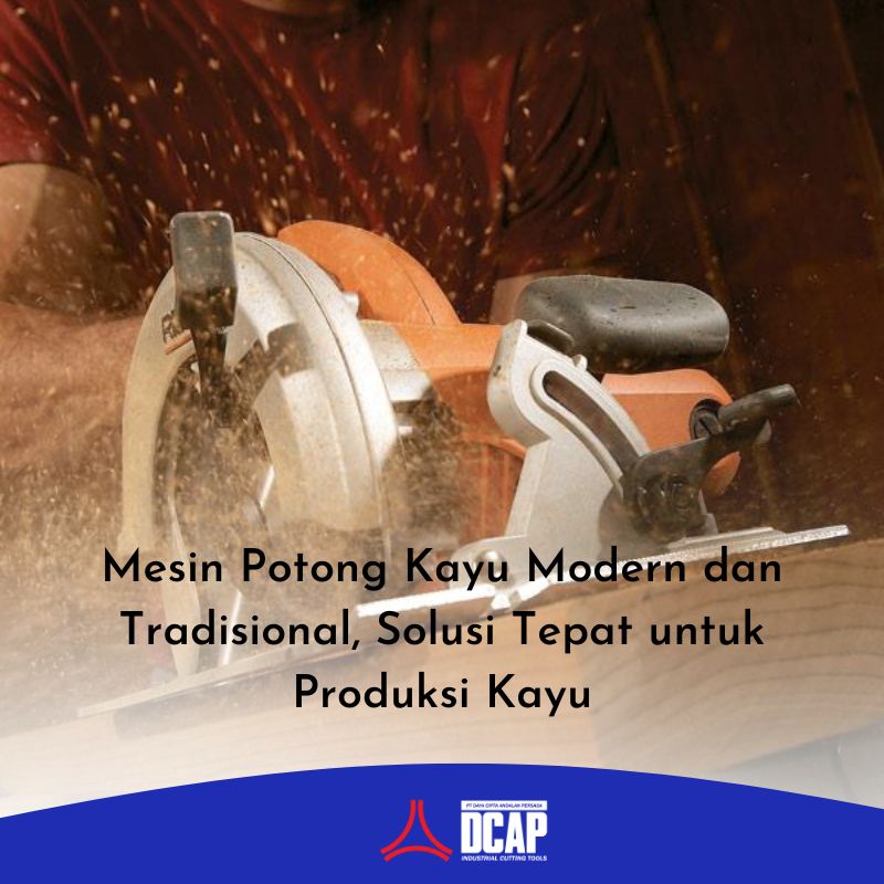Mesin Potong Kayu Modern dan Tradisional, Solusi Tepat untuk Produksi Kayu