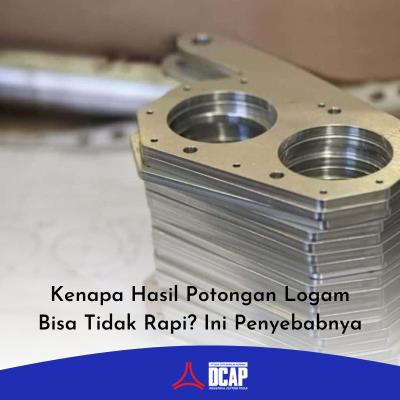 Kenapa Hasil Potongan Logam Bisa Tidak Rapi? Ini Penyebabnya